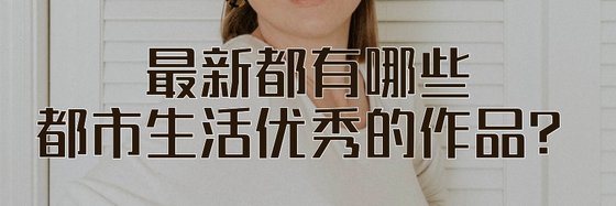 最新都有哪些都市生活優秀的作品？